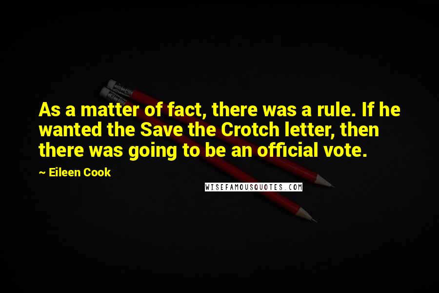 Eileen Cook quotes: As a matter of fact, there was a rule. If he wanted the Save the Crotch letter, then there was going to be an official vote.