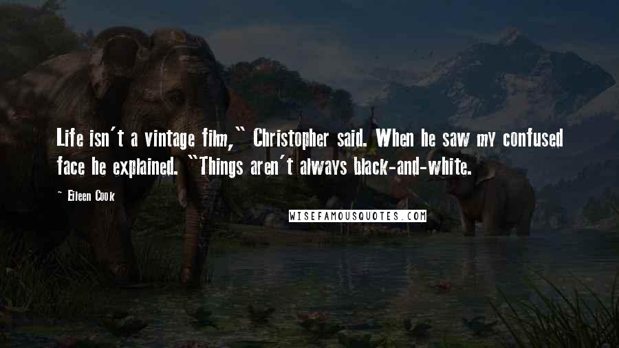 Eileen Cook quotes: Life isn't a vintage film," Christopher said. When he saw my confused face he explained. "Things aren't always black-and-white.