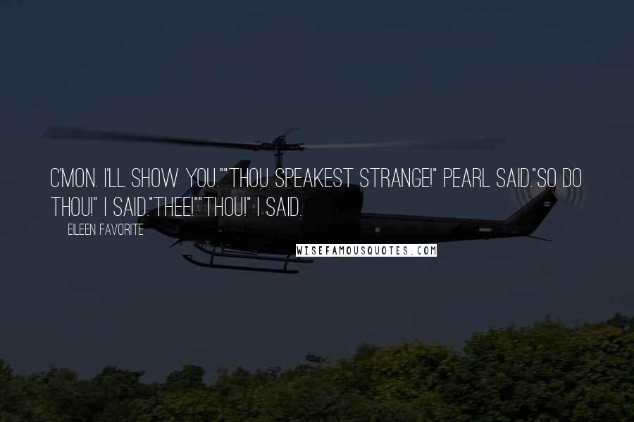 Eileen Favorite quotes: C'mon. I'll show you.""Thou speakest strange!" Pearl said."So do thou!" I said."Thee!""Thou!" I said.