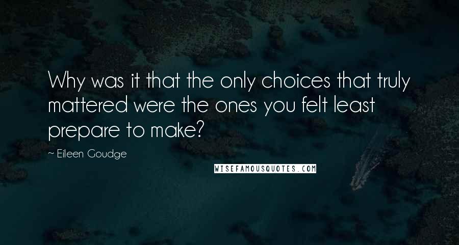 Eileen Goudge quotes: Why was it that the only choices that truly mattered were the ones you felt least prepare to make?