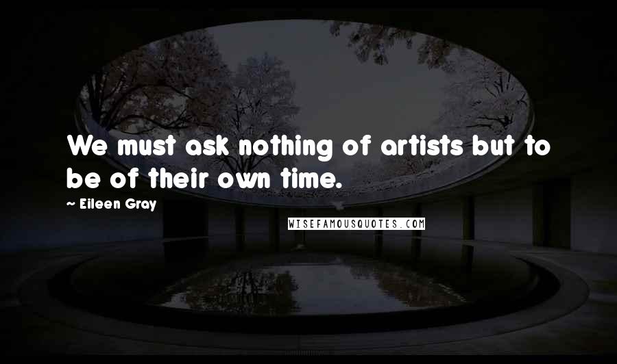 Eileen Gray quotes: We must ask nothing of artists but to be of their own time.