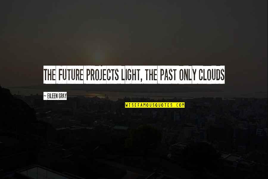Eileen Gray Quotes By Eileen Gray: The future projects light, the past only clouds Eileen Gray Quotes By Eileen Gray: The future projects light, the past only clouds