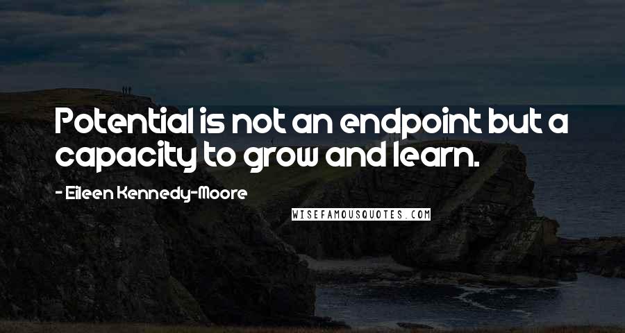 Eileen Kennedy-Moore quotes: Potential is not an endpoint but a capacity to grow and learn.