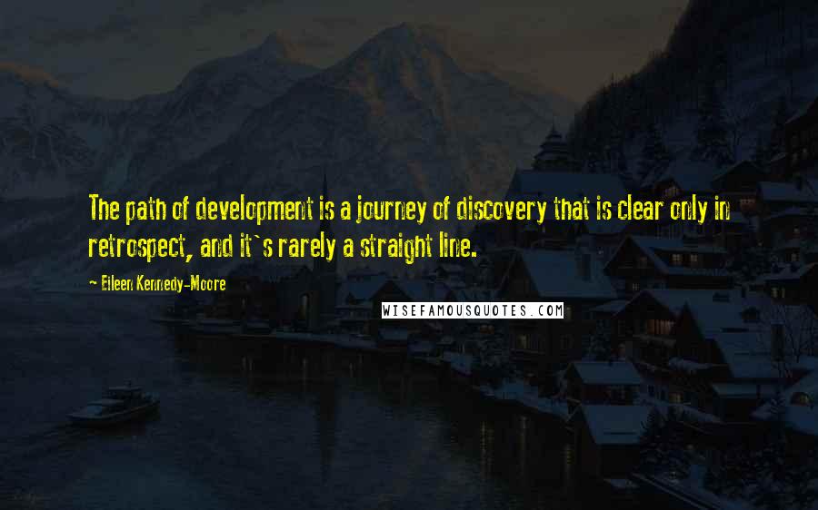 Eileen Kennedy-Moore quotes: The path of development is a journey of discovery that is clear only in retrospect, and it's rarely a straight line. Eileen Kennedy-Moore quotes: The path of development is a journey of discovery that is clear only in retrospect, and it's rarely a straight line.