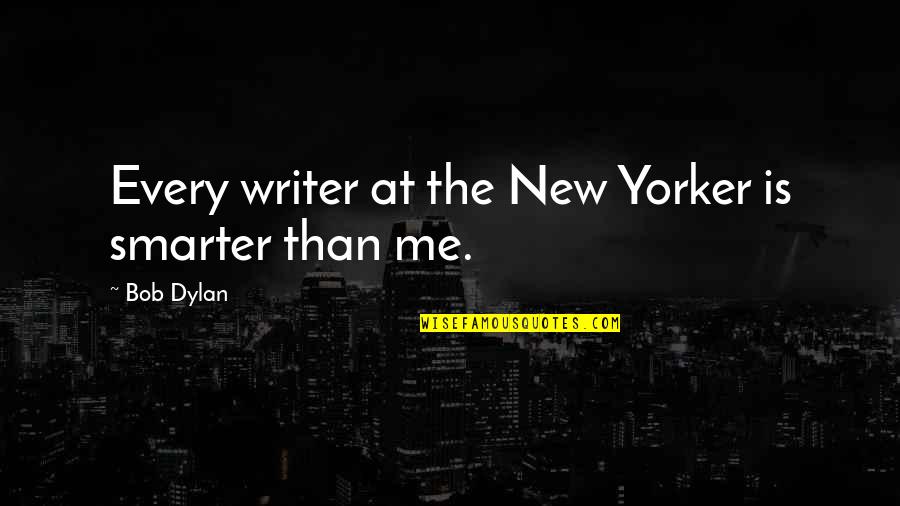 Eileen Mayhew Quotes By Bob Dylan: Every writer at the New Yorker is smarter