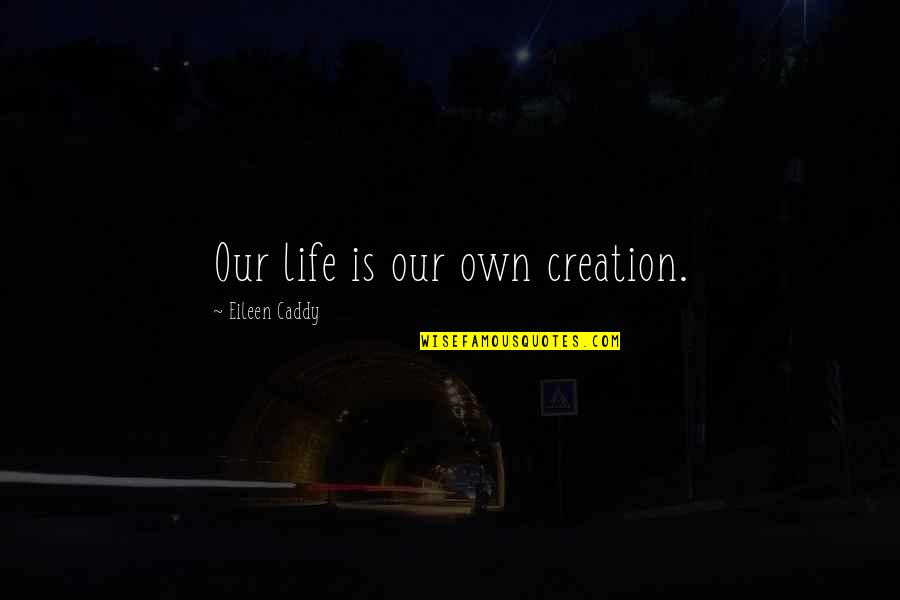 Eileen Quotes By Eileen Caddy: Our life is our own creation. Eileen Quotes By Eileen Caddy: Our life is our own creation.