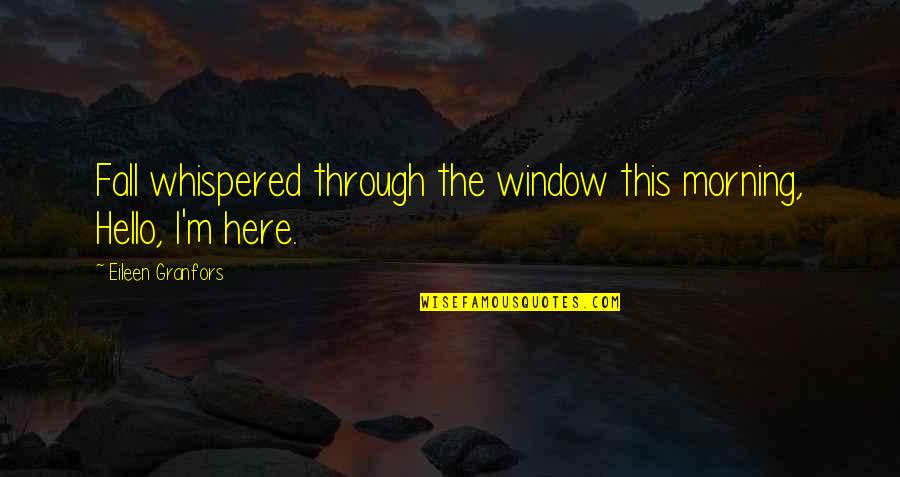 Eileen Quotes By Eileen Granfors: Fall whispered through the window this morning, Hello, Eileen Quotes By Eileen Granfors: Fall whispered through the window this morning, Hello,