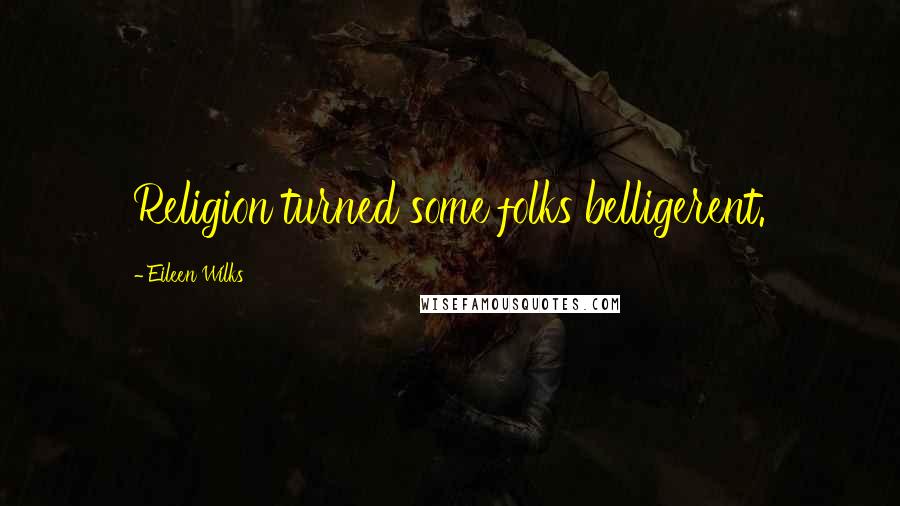 Eileen Wilks quotes: Religion turned some folks belligerent.
