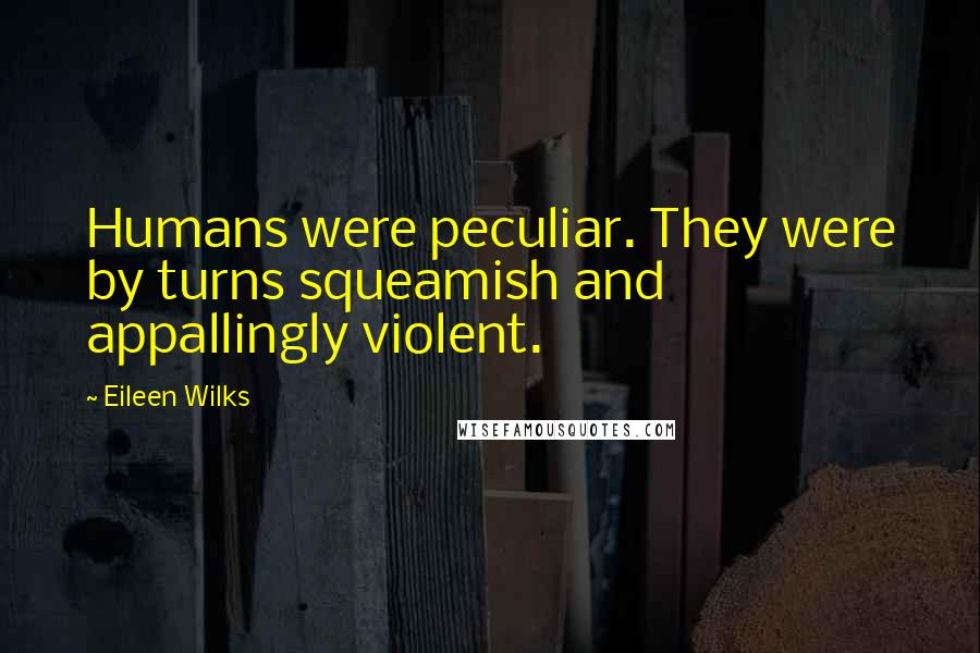 Eileen Wilks quotes: Humans were peculiar. They were by turns squeamish and appallingly violent.