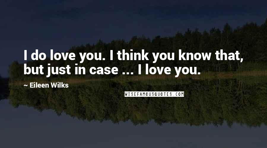 Eileen Wilks quotes: I do love you. I think you know that, but just in case ... I love you.