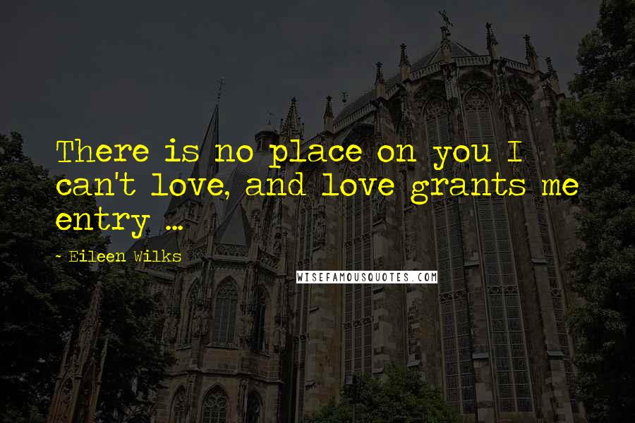 Eileen Wilks quotes: There is no place on you I can't love, and love grants me entry ...