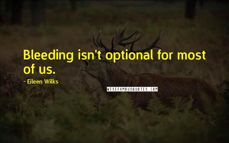 Eileen Wilks quotes: Bleeding isn't optional for most of us.