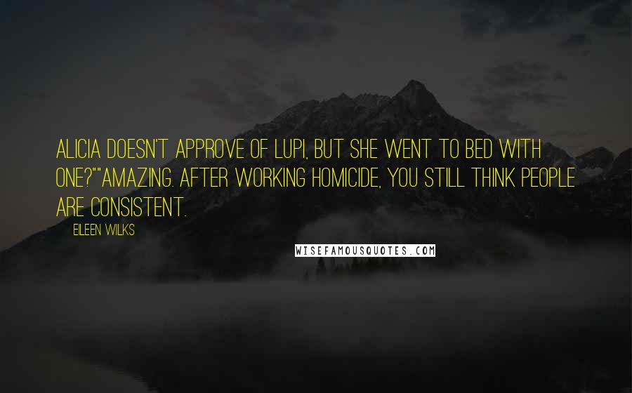 Eileen Wilks quotes: Alicia doesn't approve of lupi, but she went to bed with one?""Amazing. After working homicide, you still think people are consistent.