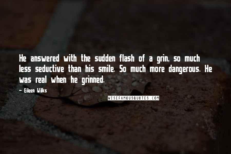 Eileen Wilks quotes: He answered with the sudden flash of a grin, so much less seductive than his smile. So much more dangerous. He was real when he grinned.