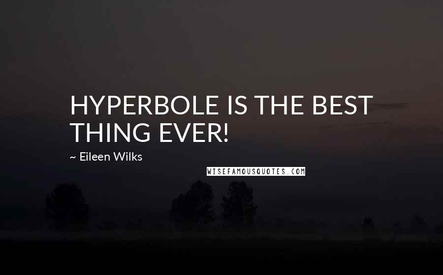 Eileen Wilks quotes: HYPERBOLE IS THE BEST THING EVER!