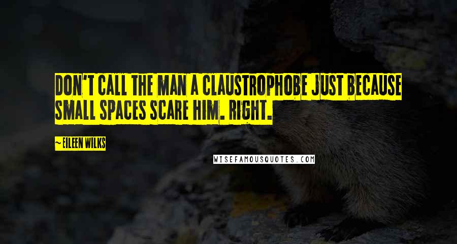 Eileen Wilks quotes: Don't call the man a claustrophobe just because small spaces scare him. Right.