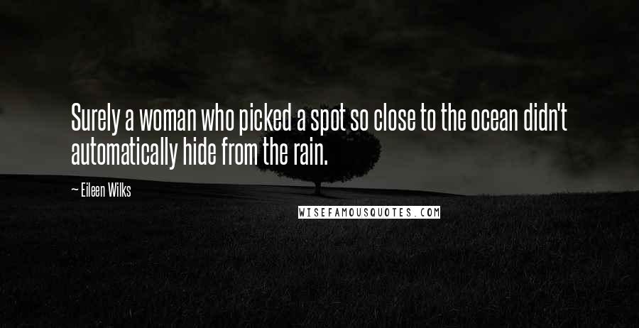 Eileen Wilks quotes: Surely a woman who picked a spot so close to the ocean didn't automatically hide from the rain.