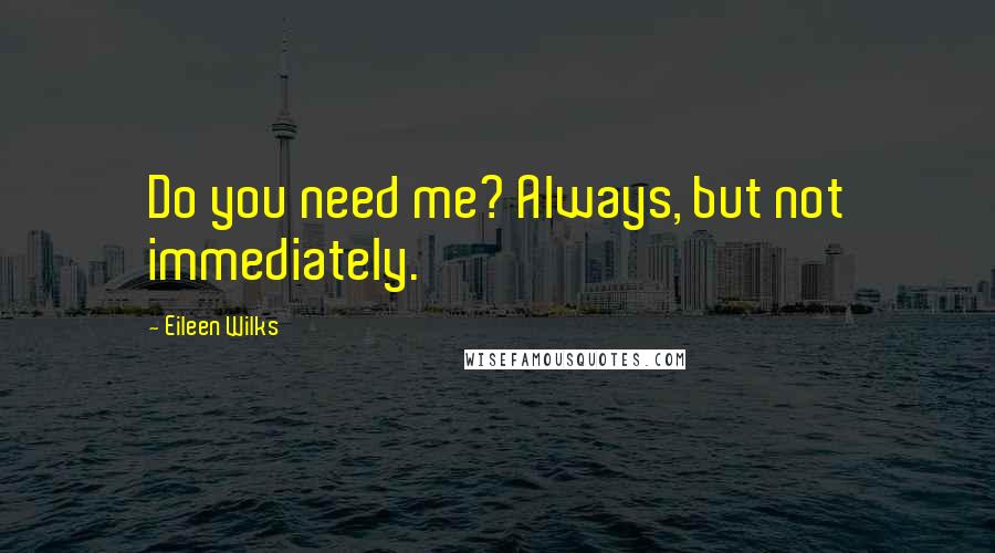 Eileen Wilks quotes: Do you need me? Always, but not immediately.