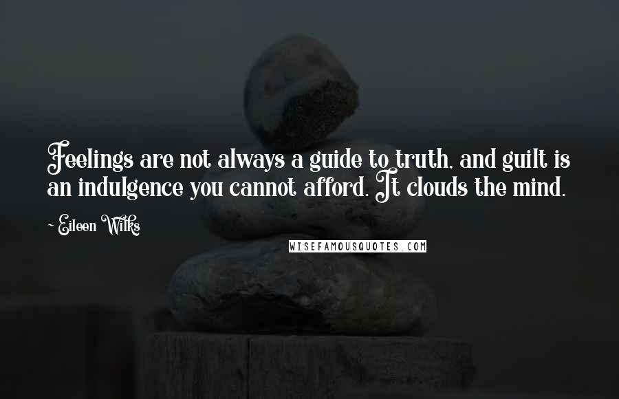 Eileen Wilks quotes: Feelings are not always a guide to truth, and guilt is an indulgence you cannot afford. It clouds the mind.