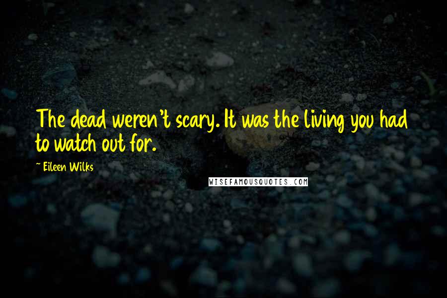 Eileen Wilks quotes: The dead weren't scary. It was the living you had to watch out for.