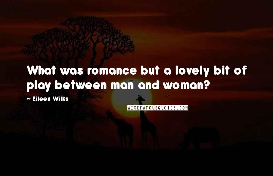 Eileen Wilks quotes: What was romance but a lovely bit of play between man and woman?