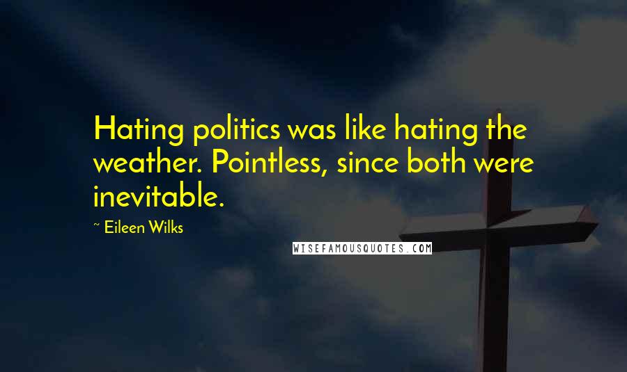 Eileen Wilks quotes: Hating politics was like hating the weather. Pointless, since both were inevitable.