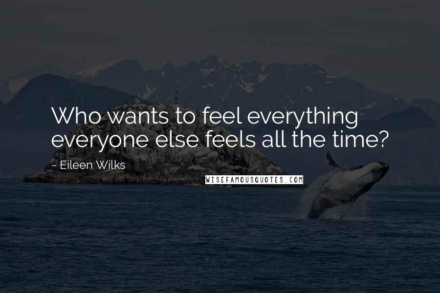 Eileen Wilks quotes: Who wants to feel everything everyone else feels all the time?