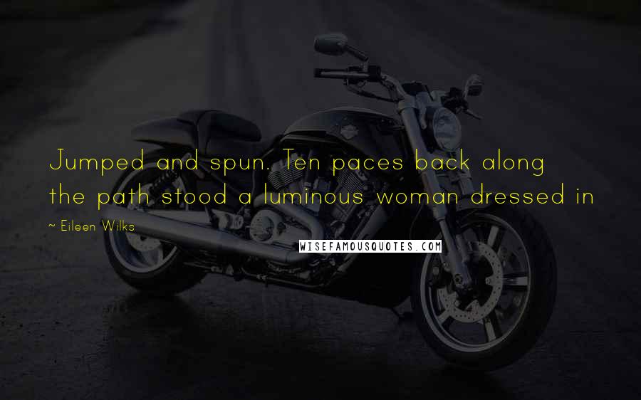 Eileen Wilks quotes: Jumped and spun. Ten paces back along the path stood a luminous woman dressed in