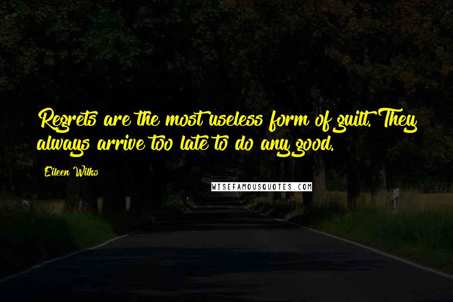 Eileen Wilks quotes: Regrets are the most useless form of guilt. They always arrive too late to do any good.