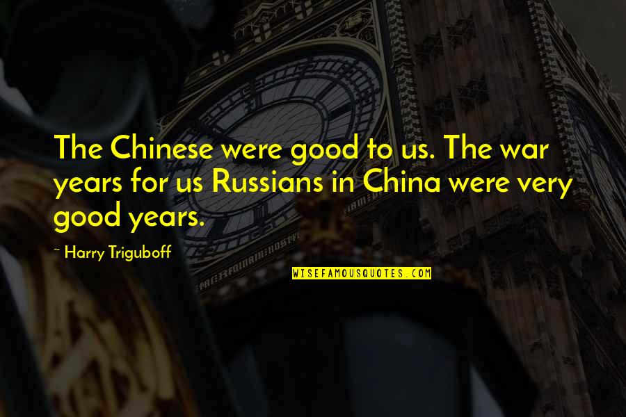 Eilenberger Bakery Quotes By Harry Triguboff: The Chinese were good to us. The war