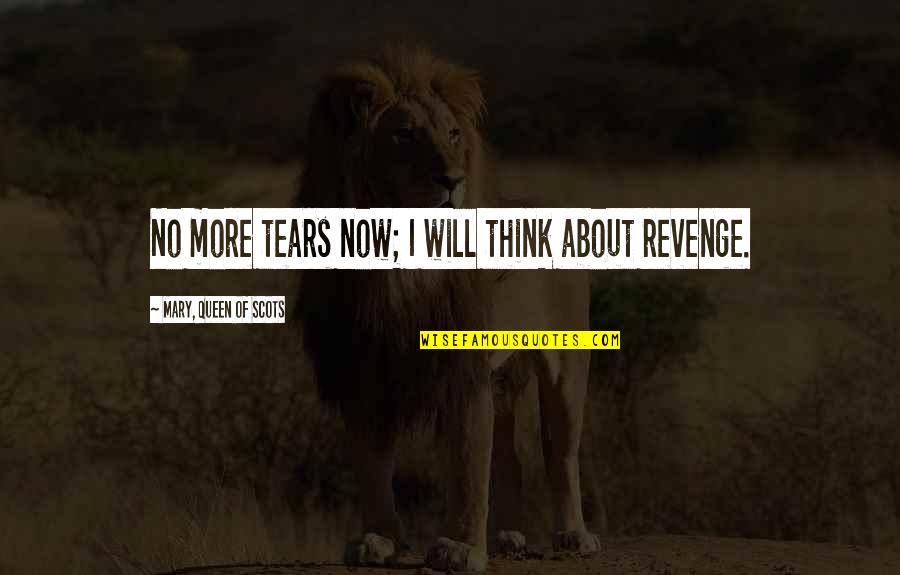 Eilenbergers Quotes By Mary, Queen Of Scots: No more tears now; I will think about Eilenbergers Quotes By Mary, Queen Of Scots: No more tears now; I will think about