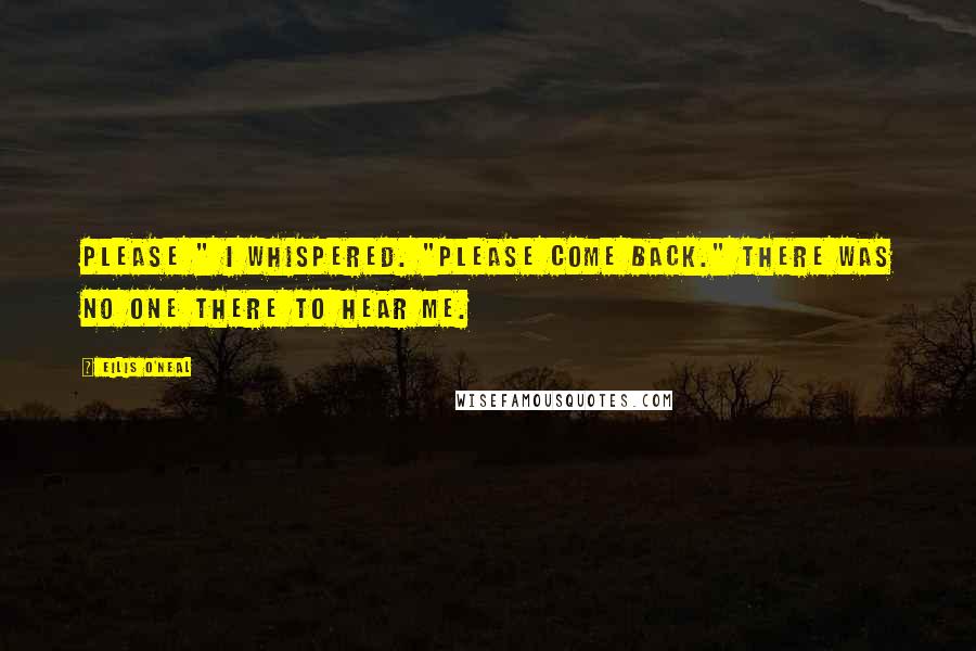 Eilis O'Neal quotes: Please " I whispered. "Please come back." There was no one there to hear me.