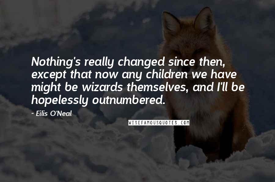 Eilis O'Neal quotes: Nothing's really changed since then, except that now any children we have might be wizards themselves, and I'll be hopelessly outnumbered.