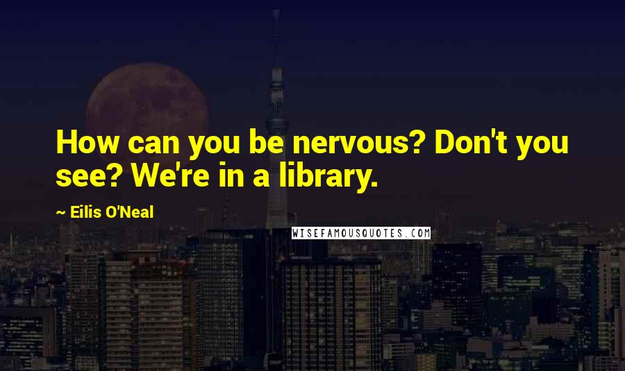 Eilis O'Neal quotes: How can you be nervous? Don't you see? We're in a library.