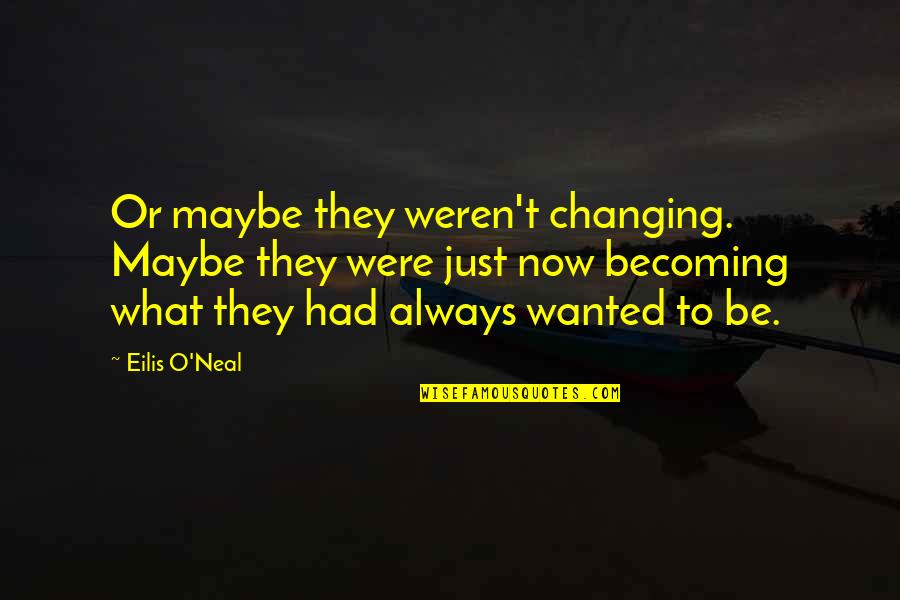 Eilis Quotes By Eilis O'Neal: Or maybe they weren't changing. Maybe they were