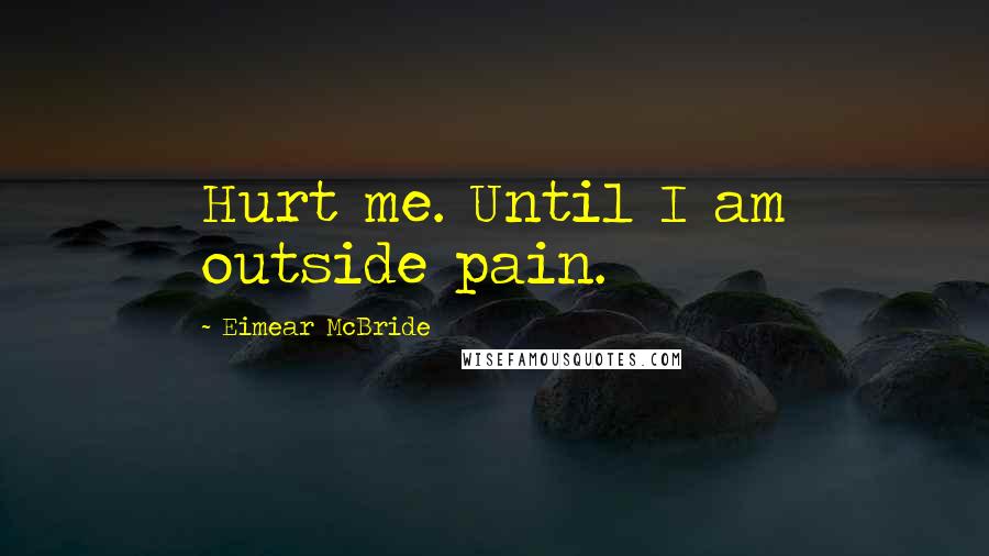 Eimear McBride quotes: Hurt me. Until I am outside pain.