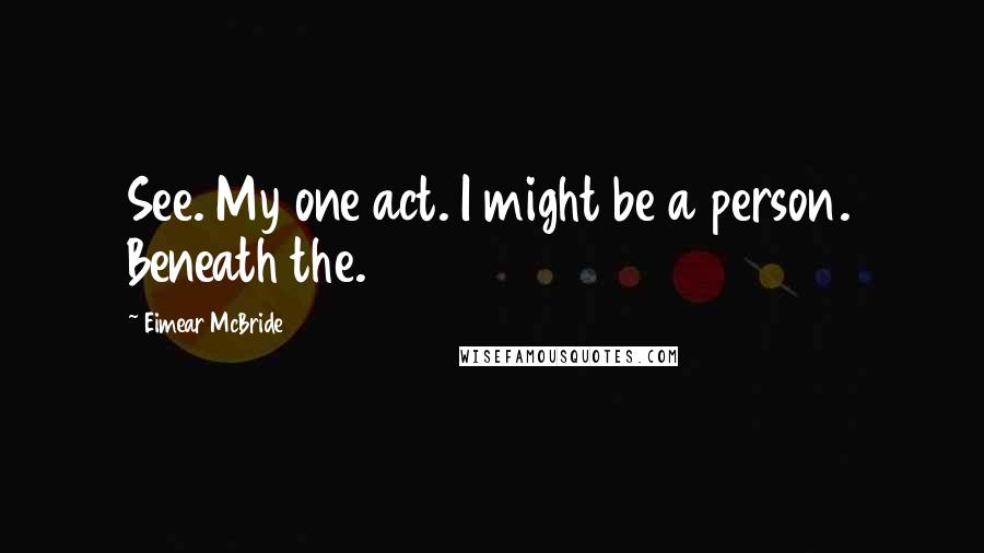 Eimear McBride quotes: See. My one act. I might be a person. Beneath the.