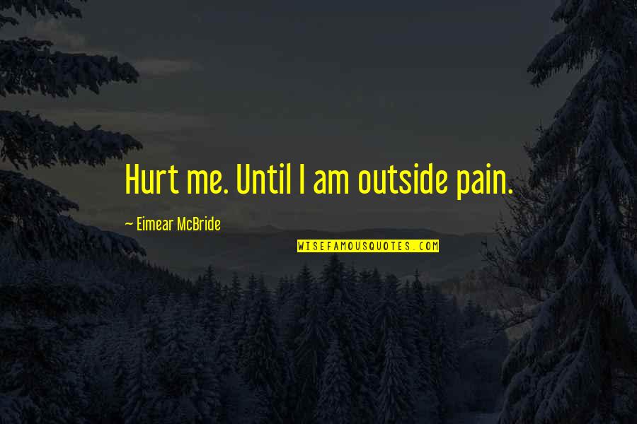 Eimear Mcbride Quotes By Eimear McBride: Hurt me. Until I am outside pain.