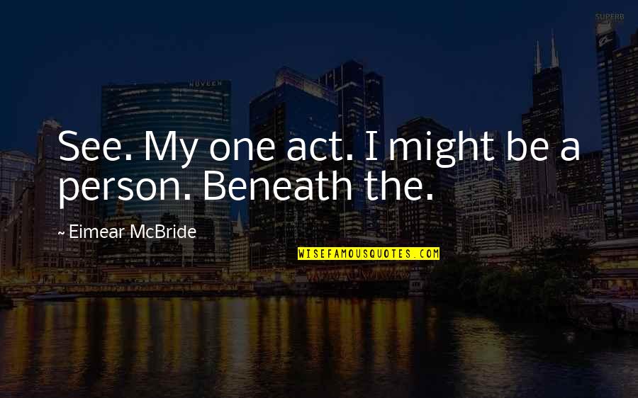 Eimear Mcbride Quotes By Eimear McBride: See. My one act. I might be a