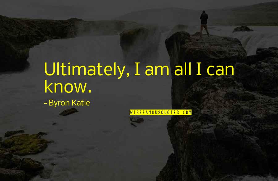 Eimert Van Quotes By Byron Katie: Ultimately, I am all I can know.