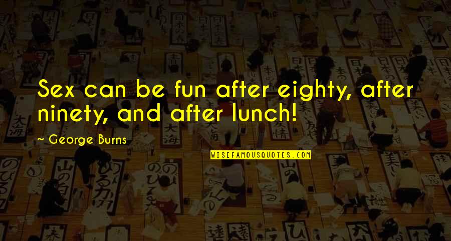 Eimin Tin Quotes By George Burns: Sex can be fun after eighty, after ninety, Eimin Tin Quotes By George Burns: Sex can be fun after eighty, after ninety,