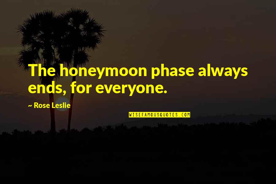 Eimutis Misiunas Quotes By Rose Leslie: The honeymoon phase always ends, for everyone. Eimutis Misiunas Quotes By Rose Leslie: The honeymoon phase always ends, for everyone.