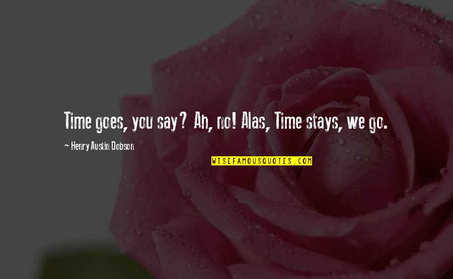 Ein Finder Quotes By Henry Austin Dobson: Time goes, you say? Ah, no! Alas, Time Ein Finder Quotes By Henry Austin Dobson: Time goes, you say? Ah, no! Alas, Time