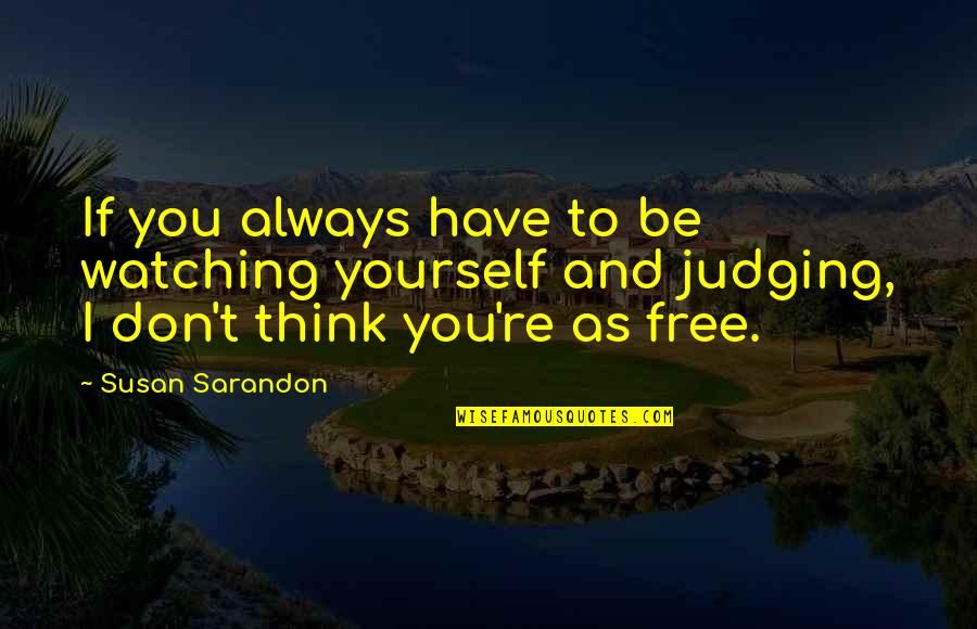Einander Jelent Se Quotes By Susan Sarandon: If you always have to be watching yourself Einander Jelent Se Quotes By Susan Sarandon: If you always have to be watching yourself