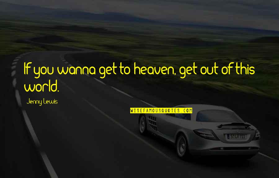 Einar Johanson Quotes By Jenny Lewis: If you wanna get to heaven, get out Einar Johanson Quotes By Jenny Lewis: If you wanna get to heaven, get out