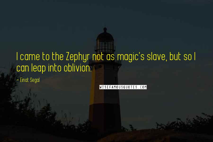 Einat Segal quotes: I came to the Zephyr not as magic's slave, but so I can leap into oblivion.
