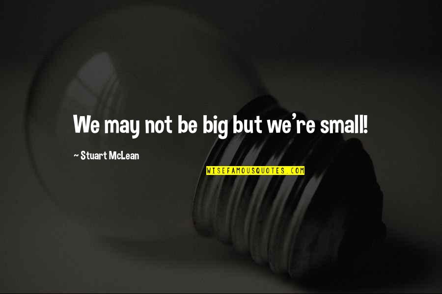 Einath Estrella Quotes By Stuart McLean: We may not be big but we're small! Einath Estrella Quotes By Stuart McLean: We may not be big but we're small!
