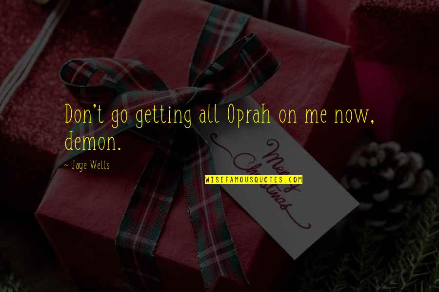 Einbildung T Uschung Quotes By Jaye Wells: Don't go getting all Oprah on me now, Einbildung T Uschung Quotes By Jaye Wells: Don't go getting all Oprah on me now,