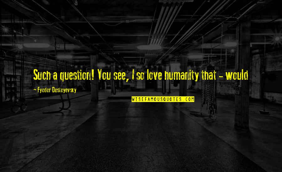 Einer Quotes By Fyodor Dostoyevsky: Such a question! You see, I so love