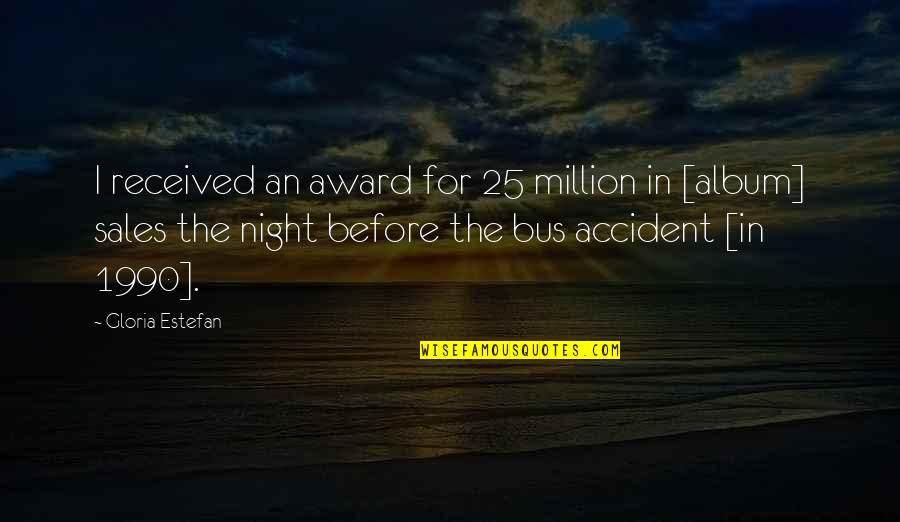 Einertson Colo Quotes By Gloria Estefan: I received an award for 25 million in Einertson Colo Quotes By Gloria Estefan: I received an award for 25 million in